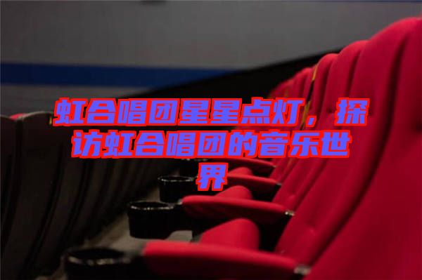 虹合唱團星星點燈，探訪虹合唱團的音樂世界