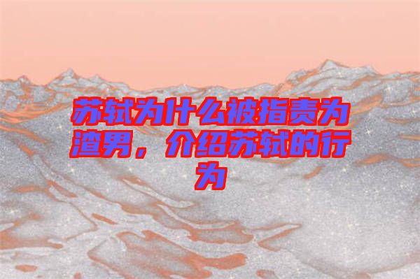 蘇軾為什么被指責(zé)為渣男，介紹蘇軾的行為
