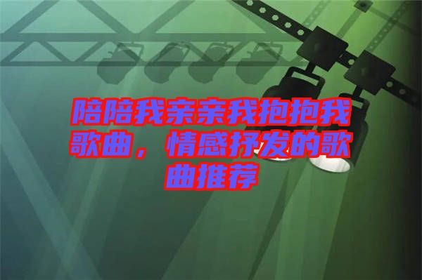陪陪我親親我抱抱我歌曲,情感抒發的歌曲推薦