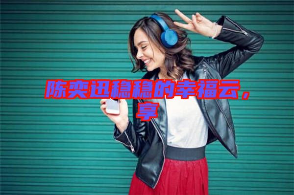 陳奕迅穩穩的幸福云，享
