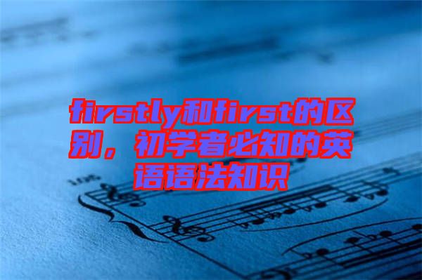 firstly和first的區別,初學者必知的英語語法知識