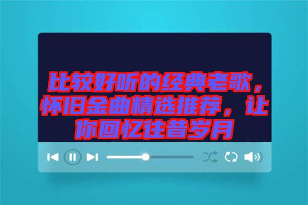 比較好聽的經典老歌，懷舊金曲精選推薦，讓你回憶往昔歲月