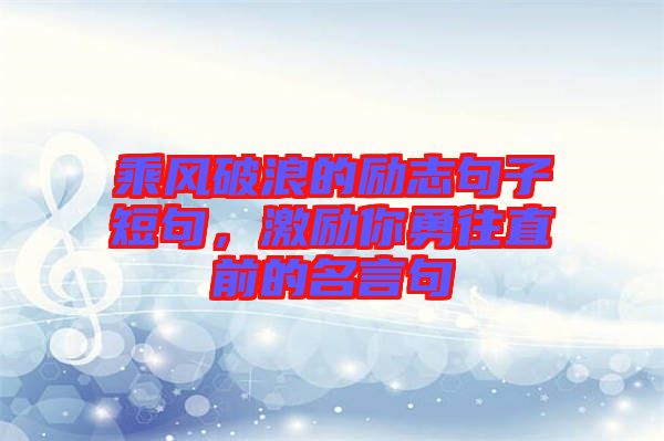 乘風破浪的勵志句子短句,激勵你勇往直前的名言句