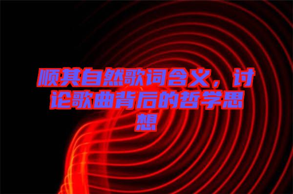 順其自然歌詞含義，討論歌曲背后的哲學思想