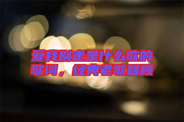 愛我別走是什么歌的歌詞,經(jīng)典老歌回顧