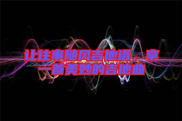 讓往事隨風吉他譜，享一首美妙的吉他曲
