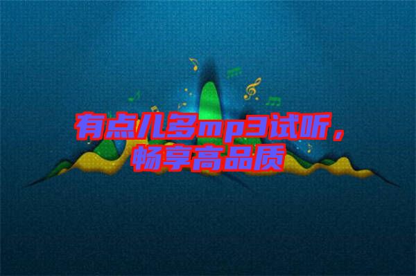 有點(diǎn)兒多mp3試聽,暢享高品質(zhì)