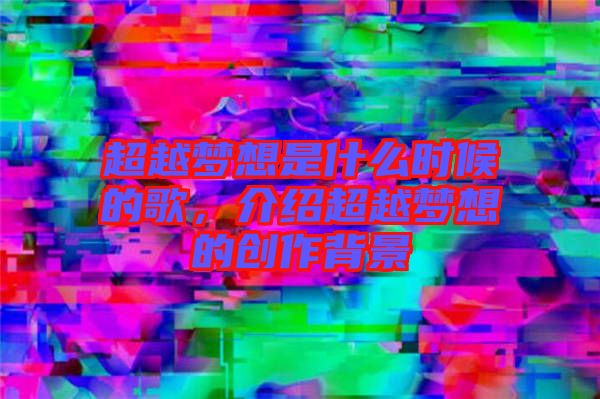 超越夢想是什么時(shí)候的歌，介紹超越夢想的創(chuàng)作背景