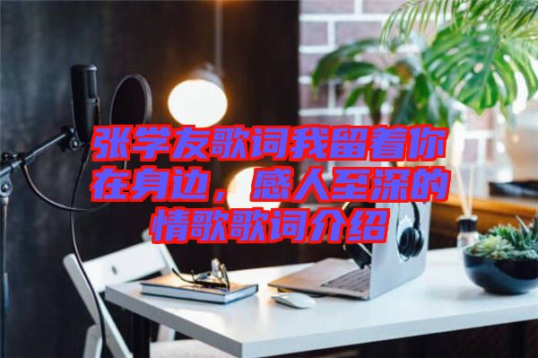 張學(xué)友歌詞我留著你在身邊,感人至深的情歌歌詞介紹
