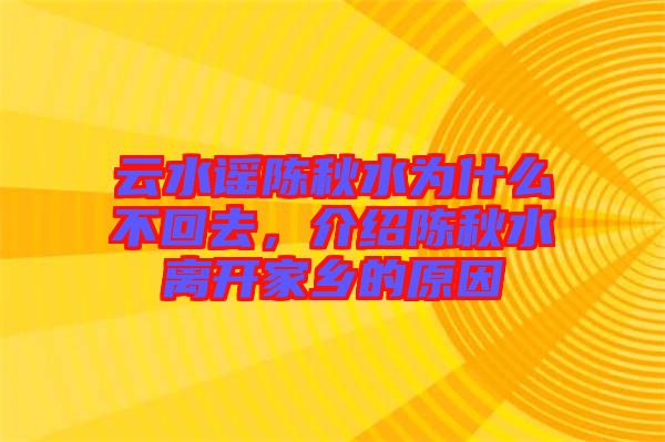 云水謠陳秋水為什么不回去,介紹陳秋水離開家鄉(xiāng)的原因