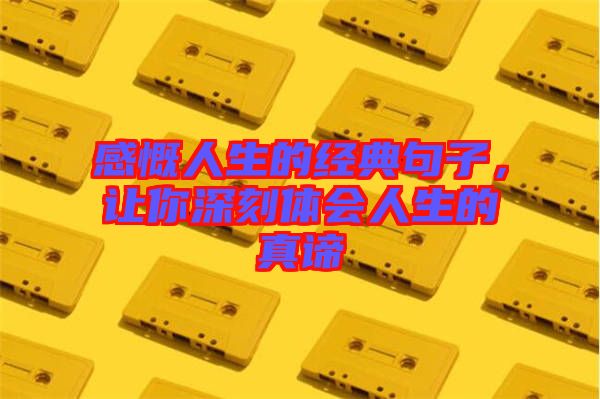 感慨人生的經(jīng)典句子,讓你深刻體會(huì)人生的真諦