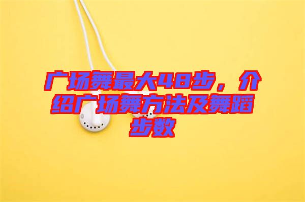 廣場舞最大48步,介紹廣場舞方法及舞蹈步數