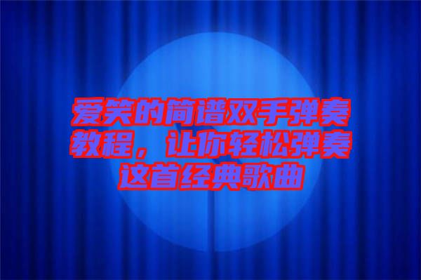 愛(ài)笑的簡(jiǎn)譜雙手彈奏教程,讓你輕松彈奏這首經(jīng)典歌曲