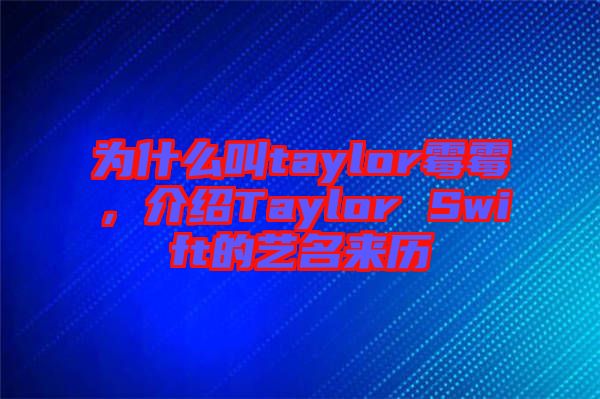 為什么叫taylor霉霉,介紹Taylor Swift的藝名來(lái)歷