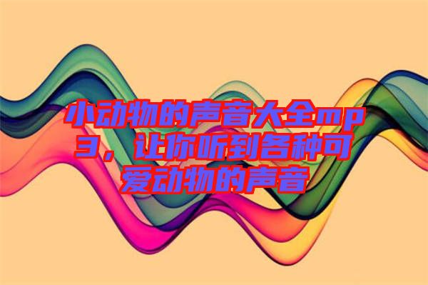 小動物的聲音大全mp3,讓你聽到各種可愛動物的聲音