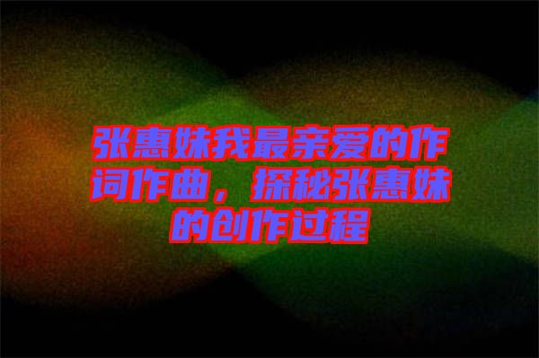 張惠妹我最親愛的作詞作曲,探秘張惠妹的創(chuàng)作過程