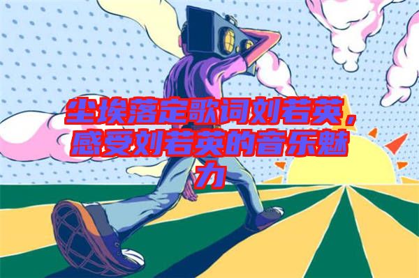 塵埃落定歌詞劉若英，感受劉若英的音樂魅力