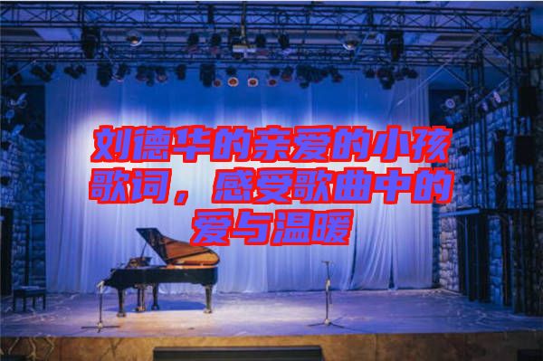 劉德華的親愛的小孩歌詞，感受歌曲中的愛與溫暖