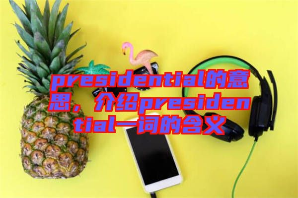 presidential的意思,介紹presidential一詞的含義