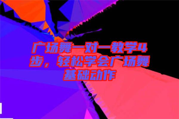 廣場舞一對一教學4步,輕松學會廣場舞基礎動作