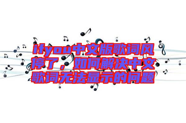 ifyou中文版歌詞風停了,如何解決中文歌詞無法顯示的問題