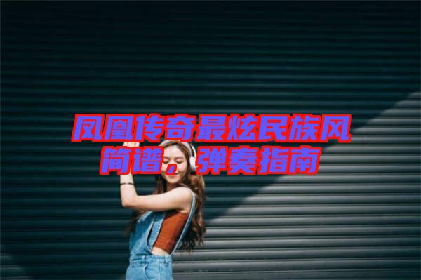 鳳凰傳奇最炫民族風簡譜,彈奏指南