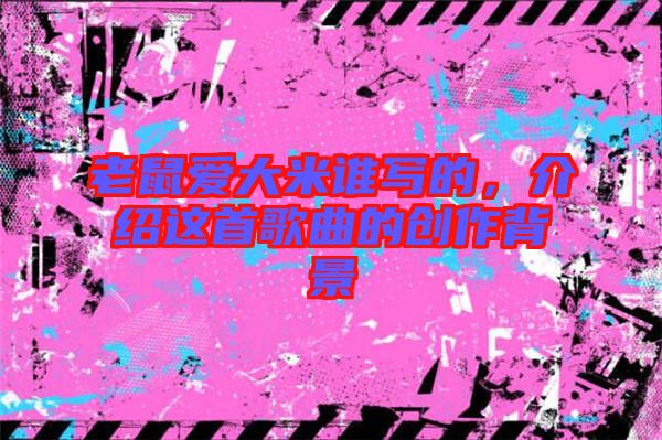 老鼠愛大米誰寫的，介紹這首歌曲的創作背景