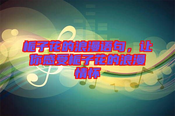 梔子花的浪漫語句,讓你感受梔子花的浪漫情懷