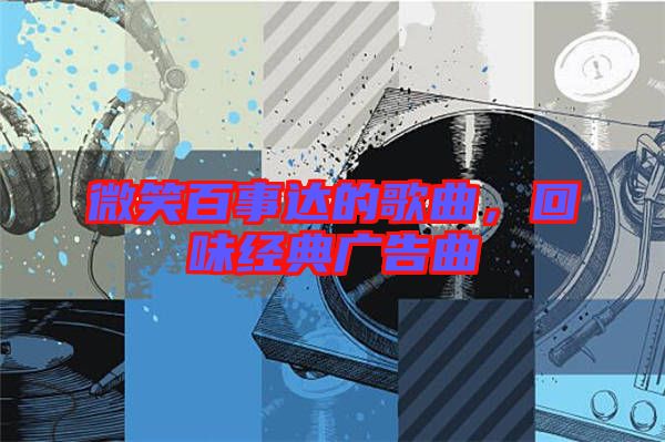 微笑百事達(dá)的歌曲,回味經(jīng)典廣告曲