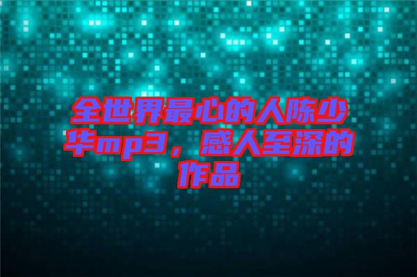 全世界最心的人陳少華mp3,感人至深的作品