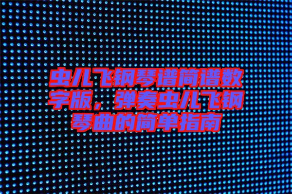 蟲兒飛鋼琴譜簡譜數(shù)字版,彈奏蟲兒飛鋼琴曲的簡單指南