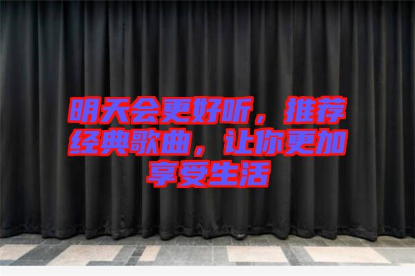 明天會更好聽，推薦經典歌曲，讓你更加享受生活