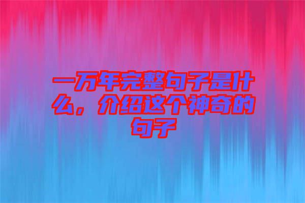 一萬(wàn)年完整句子是什么,介紹這個(gè)神奇的句子