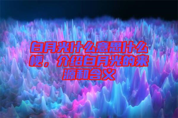 白月光什么意思什么梗，介紹白月光的來源和含義
