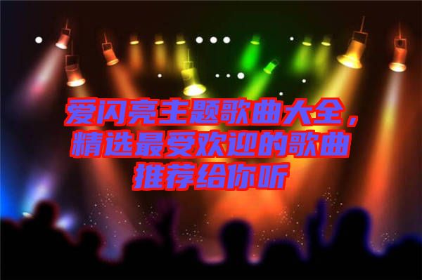 愛閃亮主題歌曲大全,精選最受歡迎的歌曲推薦給你聽