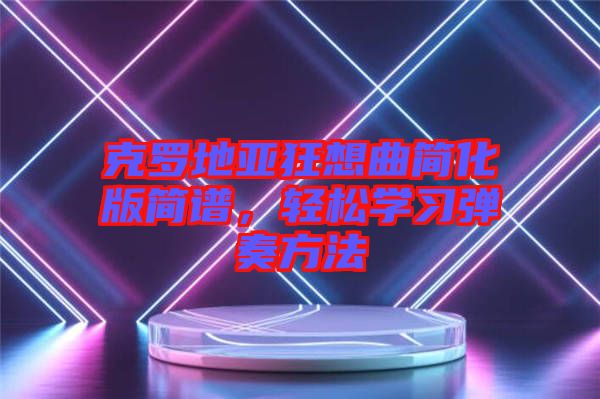 克羅地亞狂想曲簡化版簡譜,輕松學(xué)習(xí)彈奏方法