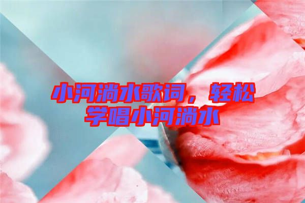 小河淌水歌詞,輕松學(xué)唱小河淌水