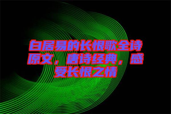 白居易的長恨歌全詩原文，唐詩經典，感受長恨之情