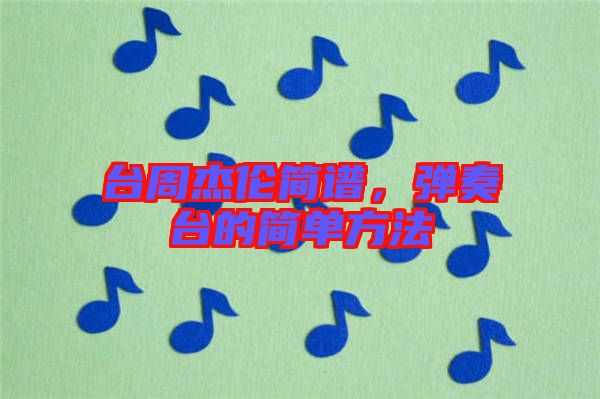 臺(tái)周杰倫簡(jiǎn)譜，彈奏臺(tái)的簡(jiǎn)單方法