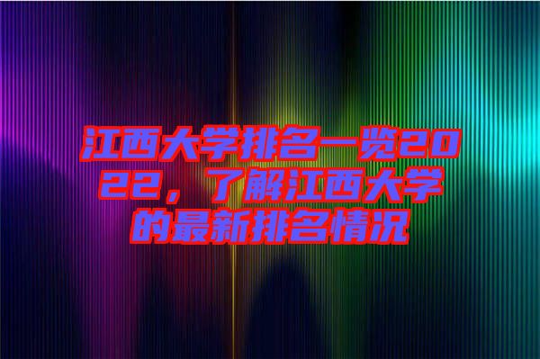 江西大學排名一覽2022,了解江西大學的最新排名情況