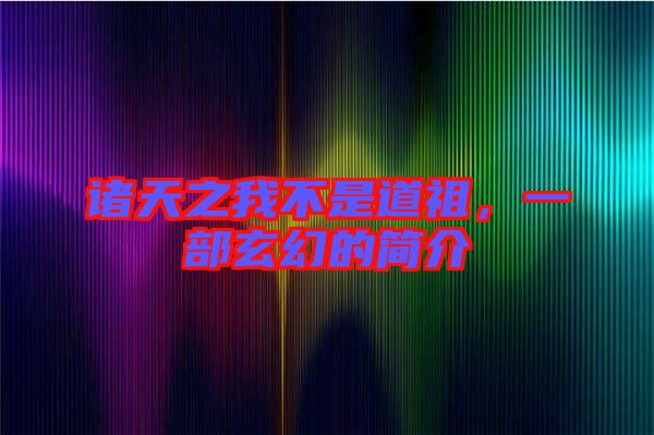 諸天之我不是道祖，一部玄幻的簡介
