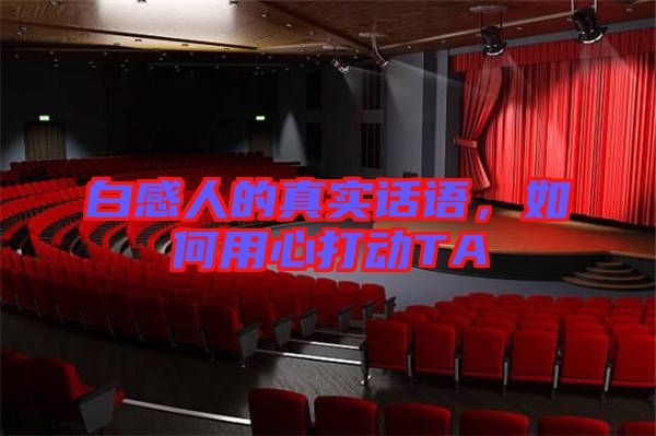 白感人的真實話語,如何用心打動TA