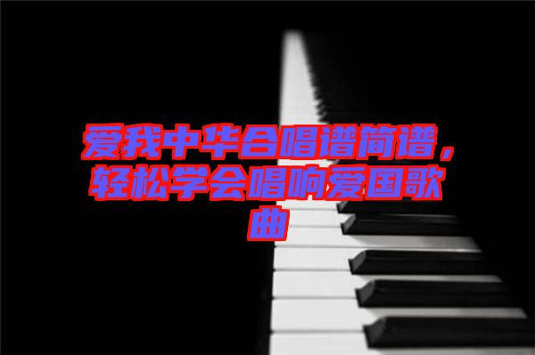愛我中華合唱譜簡譜,輕松學會唱響愛國歌曲