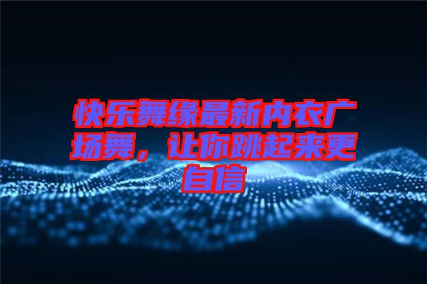 快樂舞緣最新內衣廣場舞，讓你跳起來更自信