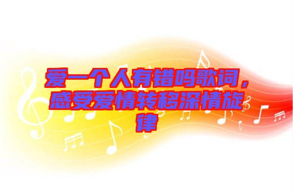 愛一個人有錯嗎歌詞，感受愛情轉移深情旋律