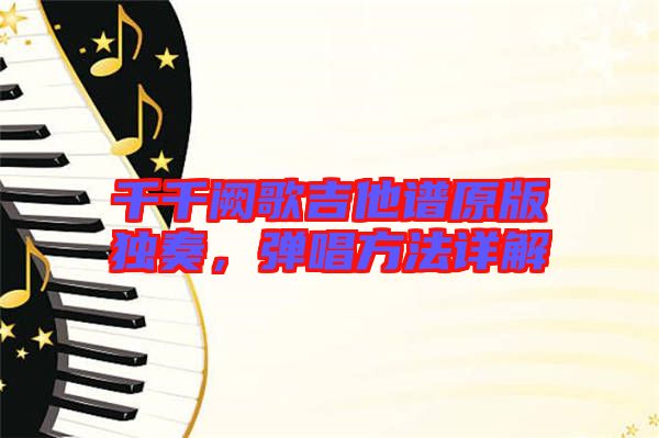 千千闕歌吉他譜原版獨奏，彈唱方法詳解