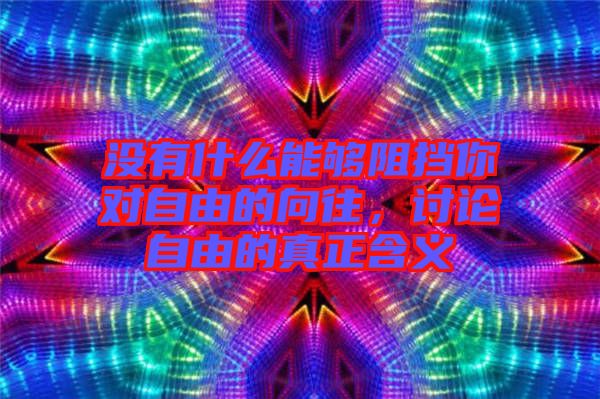 沒有什么能夠阻擋你對自由的向往，討論自由的真正含義