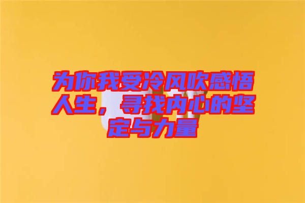 為你我受冷風吹感悟人生,尋找內心的堅定與力量
