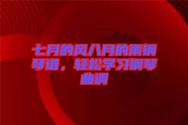 七月的風(fēng)八月的雨鋼琴譜，輕松學(xué)習(xí)鋼琴曲調(diào)