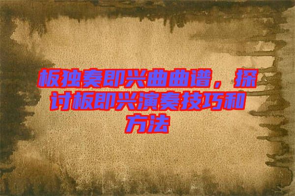 板獨奏即興曲曲譜,探討板即興演奏技巧和方法